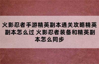 火影忍者手游精英副本通关攻略精英副本怎么过 火影忍者装备和精英副本怎么同步